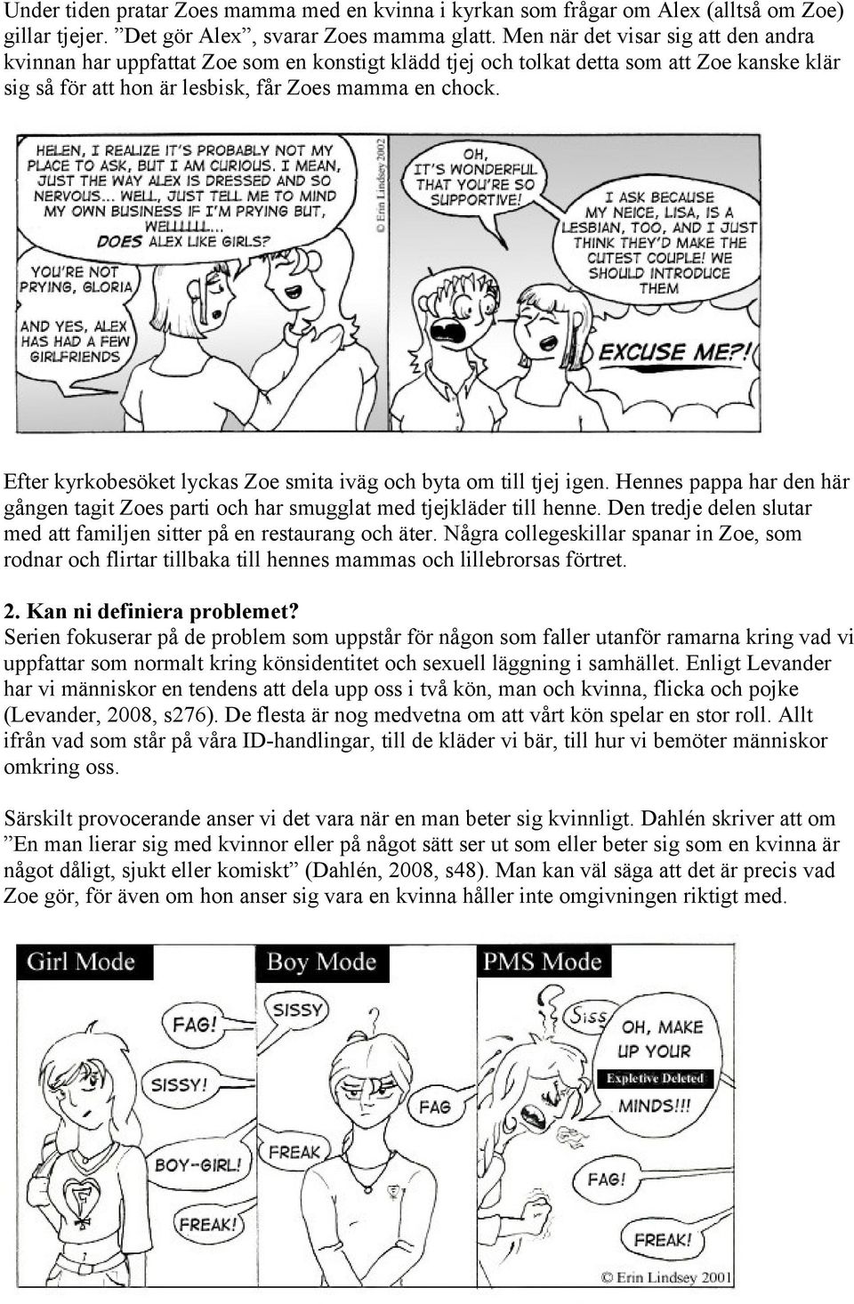 Efter kyrkobesöket lyckas Zoe smita iväg och byta om till tjej igen. Hennes pappa har den här gången tagit Zoes parti och har smugglat med tjejkläder till henne.