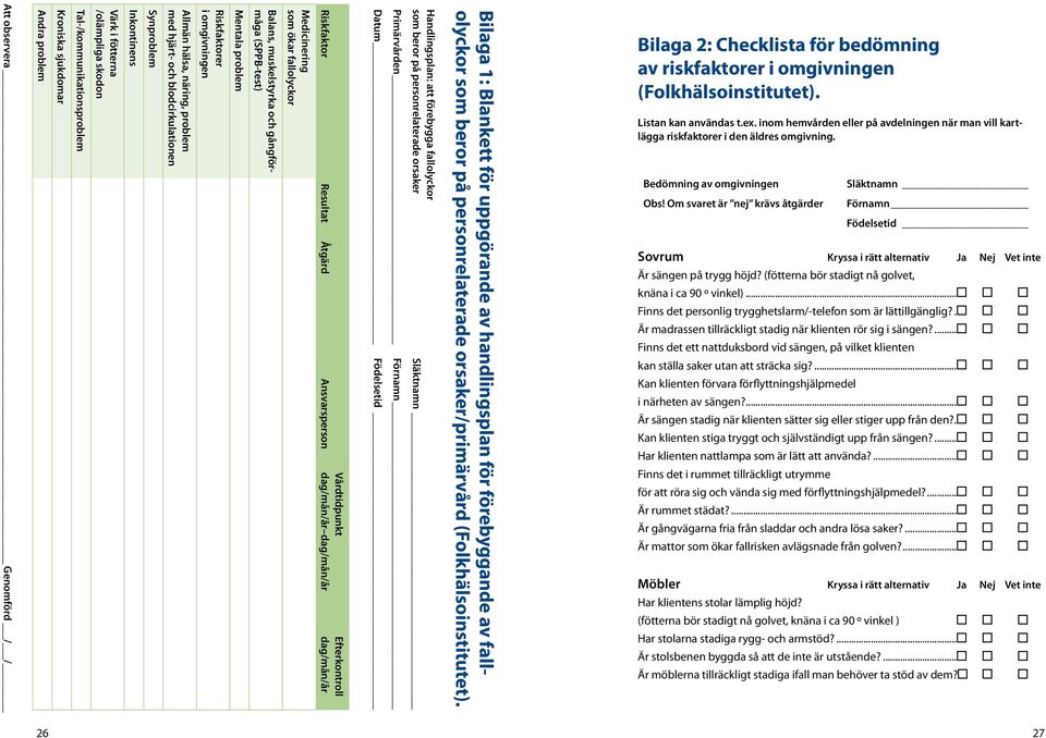 dag/mån/år Efterkontroll dag/mån/år Datum Födelsetid Primärvården Förnamn Handlingsplan: att förebygga fallolyckor som beror på personrelaterade orsaker Släktnamn Bilaga 1: Blankett för uppgörande av
