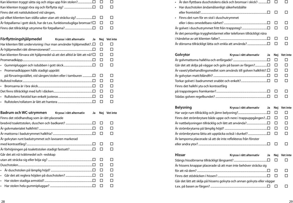 . Finns det tillräckligt utrymme för fotpallarna?... Förflyttningshjälpmedel Kryssa i rätt alternativ Ja Nej Vet inte Har klienten fått undervisning i hur man använder hjälpmedlet?