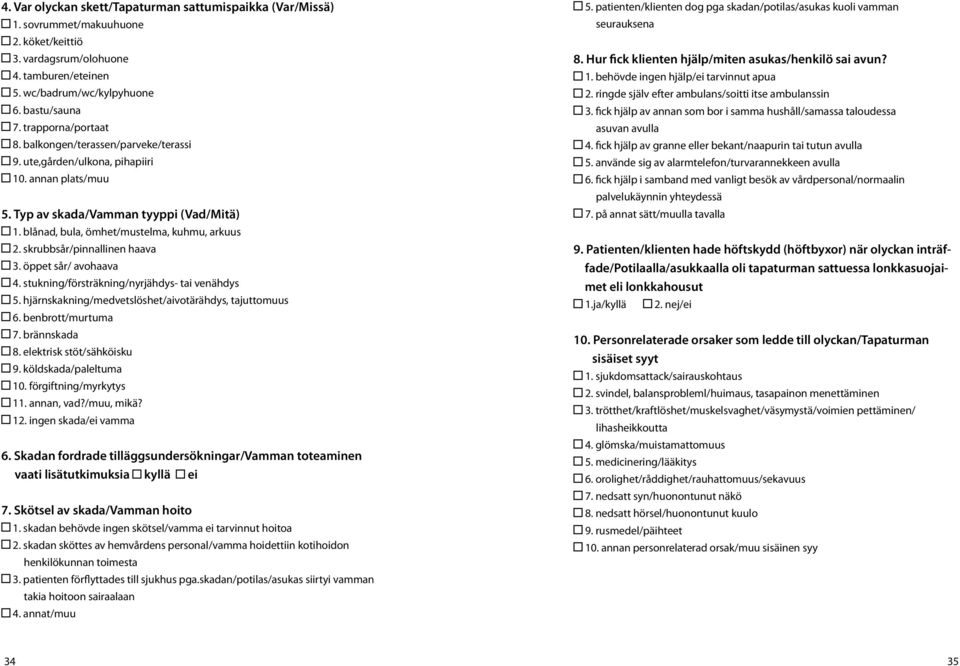 skrubbsår/pinnallinen haava 3. öppet sår/ avohaava 4. stukning/försträkning/nyrjähdys- tai venähdys 5. hjärnskakning/medvetslöshet/aivotärähdys, tajuttomuus 6. benbrott/murtuma 7. brännskada 8.