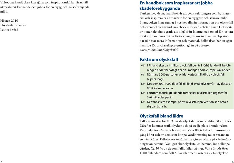 en tryggare och säkrare miljö. I handboken finns samlat i korthet allmän information om olycksfall och exempel på användbara checklistor och arbetsrutiner.