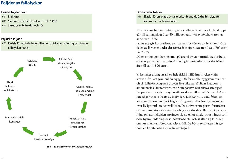 självständighet Ekonomiska följder: + Skador förorsakade av fallolyckor bland de äldre blir dyra för kommunen och samhället.