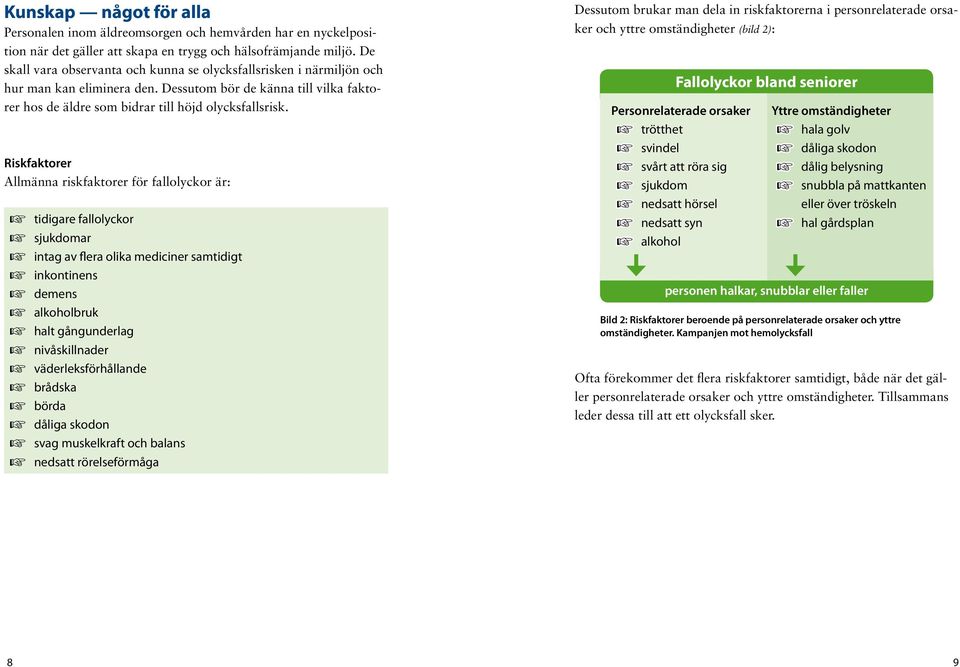 Riskfaktorer Allmänna riskfaktorer för fallolyckor är: + tidigare fallolyckor + sjukdomar + intag av flera olika mediciner samtidigt + inkontinens + demens + alkoholbruk + halt gångunderlag +