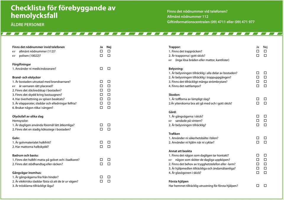 Använder ni medicindoserare? Brand- och elolyckor 1. Är bostaden utrustad med brandvarnare? + är varnaren rätt placerad? 2. Finns det släckredskap i bostaden? 3. Finns det skydd kring bastuugnen? 4.