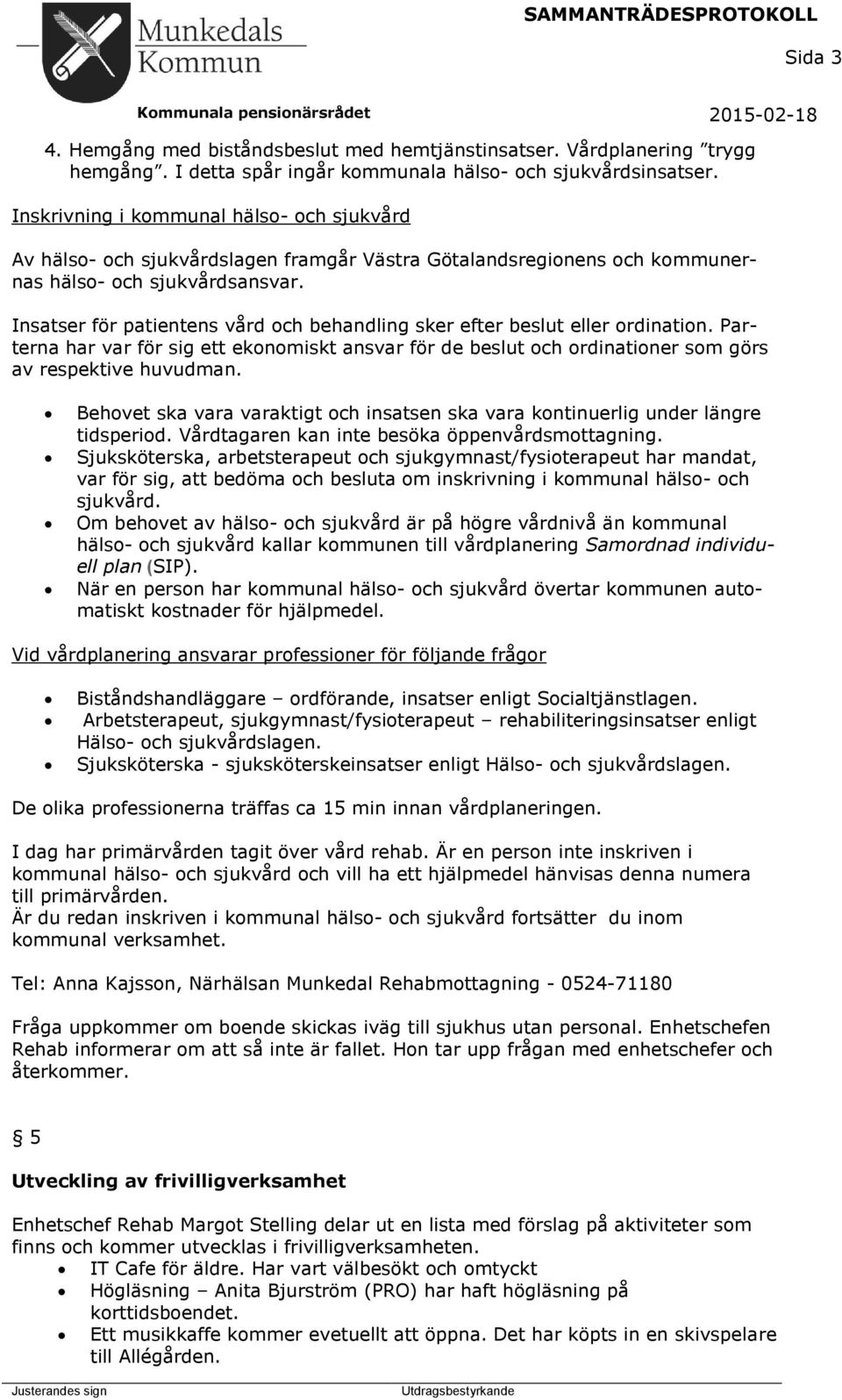 Insatser för patientens vård och behandling sker efter beslut eller ordination. Parterna har var för sig ett ekonomiskt ansvar för de beslut och ordinationer som görs av respektive huvudman.