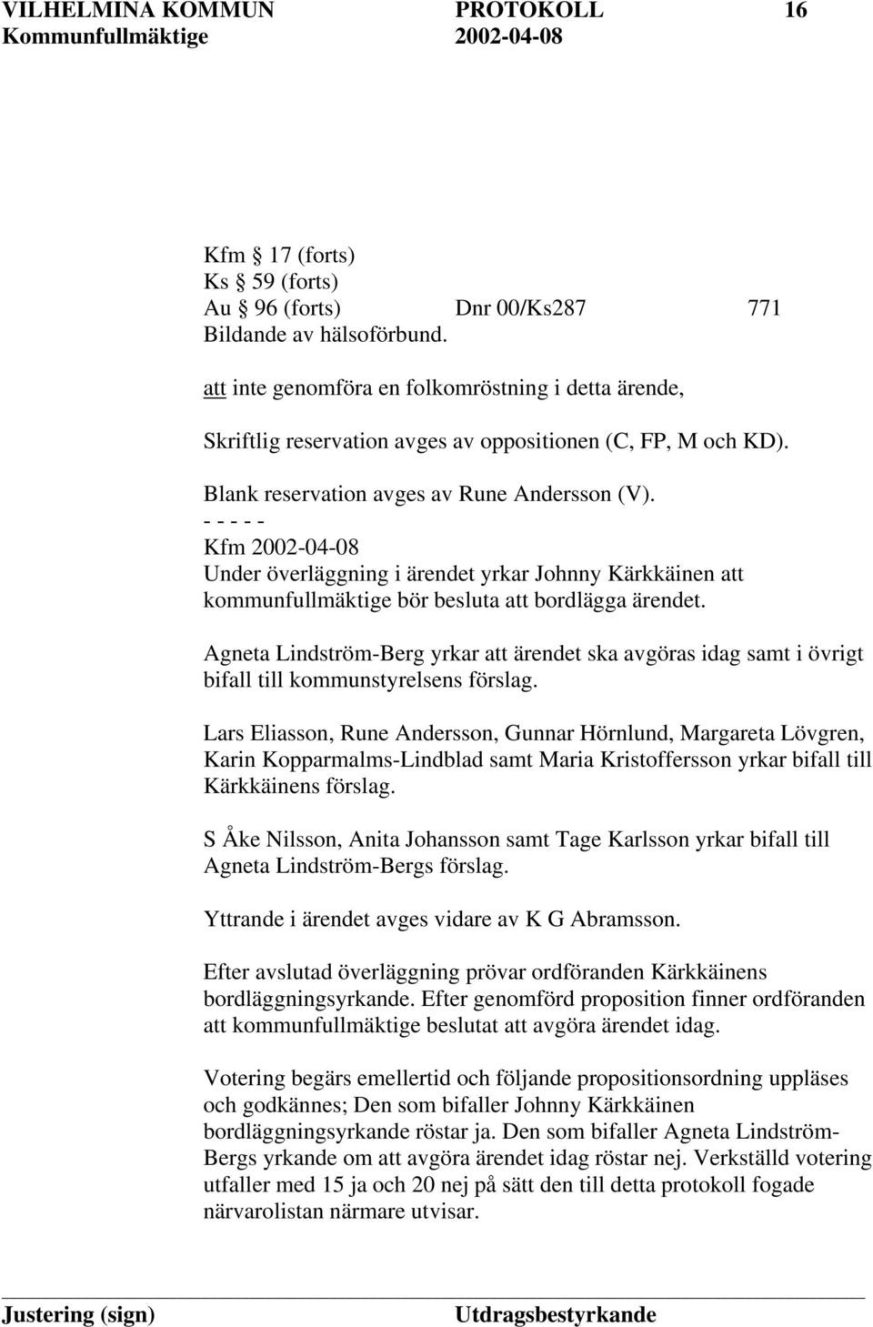 - - - - - Kfm 2002-04-08 Under överläggning i ärendet yrkar Johnny Kärkkäinen att kommunfullmäktige bör besluta att bordlägga ärendet.