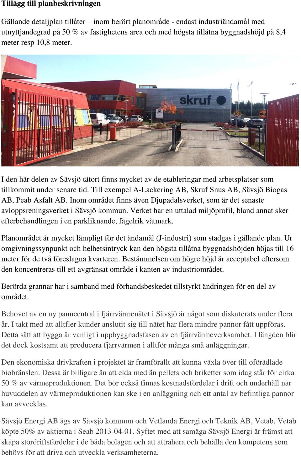 Till exempel A-Lackering AB, Skruf Snus AB, Sävsjö Biogas AB, Peab Asfalt AB. Inom området finns även Djupadalsverket, som är det senaste avloppsreningsverket i Sävsjö kommun.