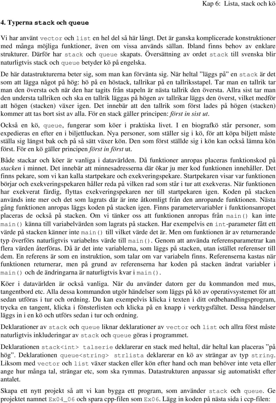 De här datastrukturerna beter sig, som man kan förvänta sig. När heltal läggs på en stack är det som att lägga något på hög: hö på en höstack, tallrikar på en tallriksstapel.