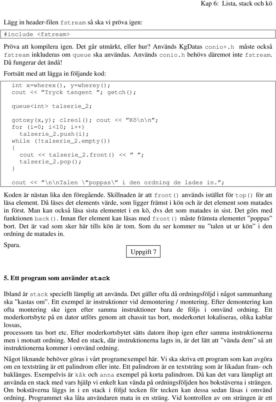 Fortsätt med att lägga in följande kod: int x=wherex(), y=wherey(); cout << Tryck tangent ; getch(); queue<int> talserie_2; gotoxy(x,y); clreol(); cout << Kö\n\n ; for (i=0; i<10; i++) talserie_2.