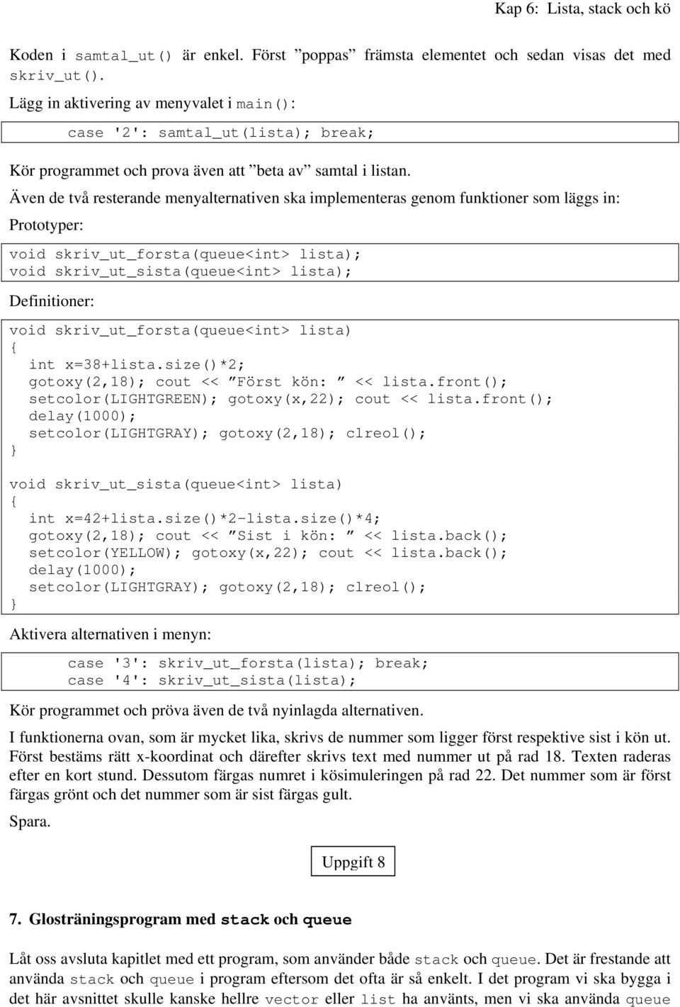 Även de två resterande menyalternativen ska implementeras genom funktioner som läggs in: Prototyper: void skriv_ut_forsta(queue<int> lista); void skriv_ut_sista(queue<int> lista); Definitioner: void