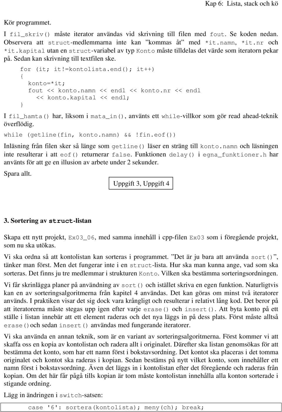 namn << endl << konto.nr << endl << konto.kapital << endl; I fil_hamta() har, liksom i mata_in(), använts ett while-villkor som gör read ahead-teknik överflödig. while (getline(fin, konto.namn) &&!