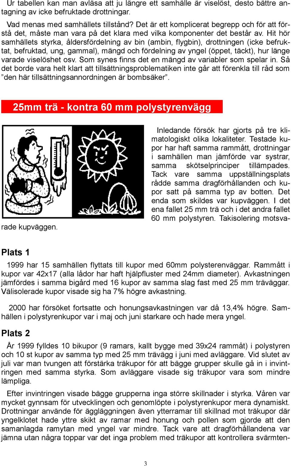 Hit hör samhällets styrka, åldersfördelning av bin (ambin, flygbin), drottningen (icke befruktat, befruktad, ung, gammal), mängd och fördelning av yngel (öppet, täckt), hur länge varade viselöshet