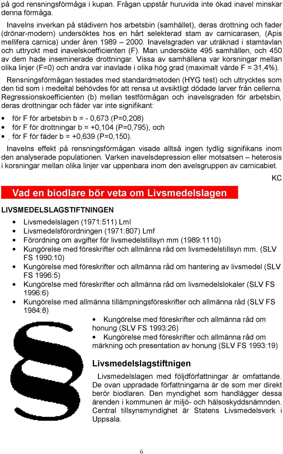 2000. Inavelsgraden var uträknad i stamtavlan och uttryckt med inavelskoefficienten (F). Man undersökte 495 samhällen, och 450 av dem hade inseminerade drottningar.