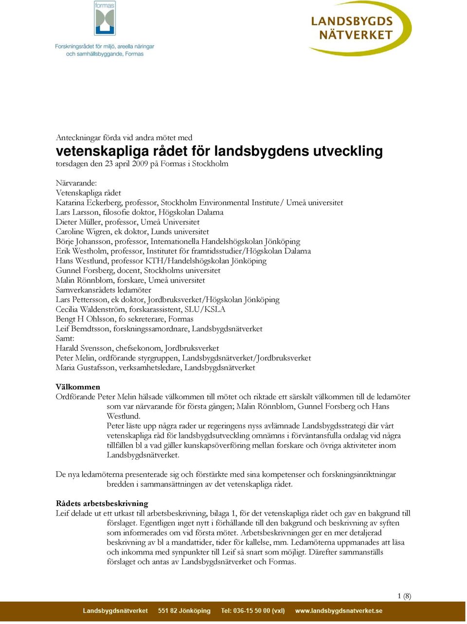 Johansson, professor, Internationella Handelshögskolan Jönköping Erik Westholm, professor, Institutet för framtidsstudier/högskolan Dalarna Hans Westlund, professor KTH/Handelshögskolan Jönköping