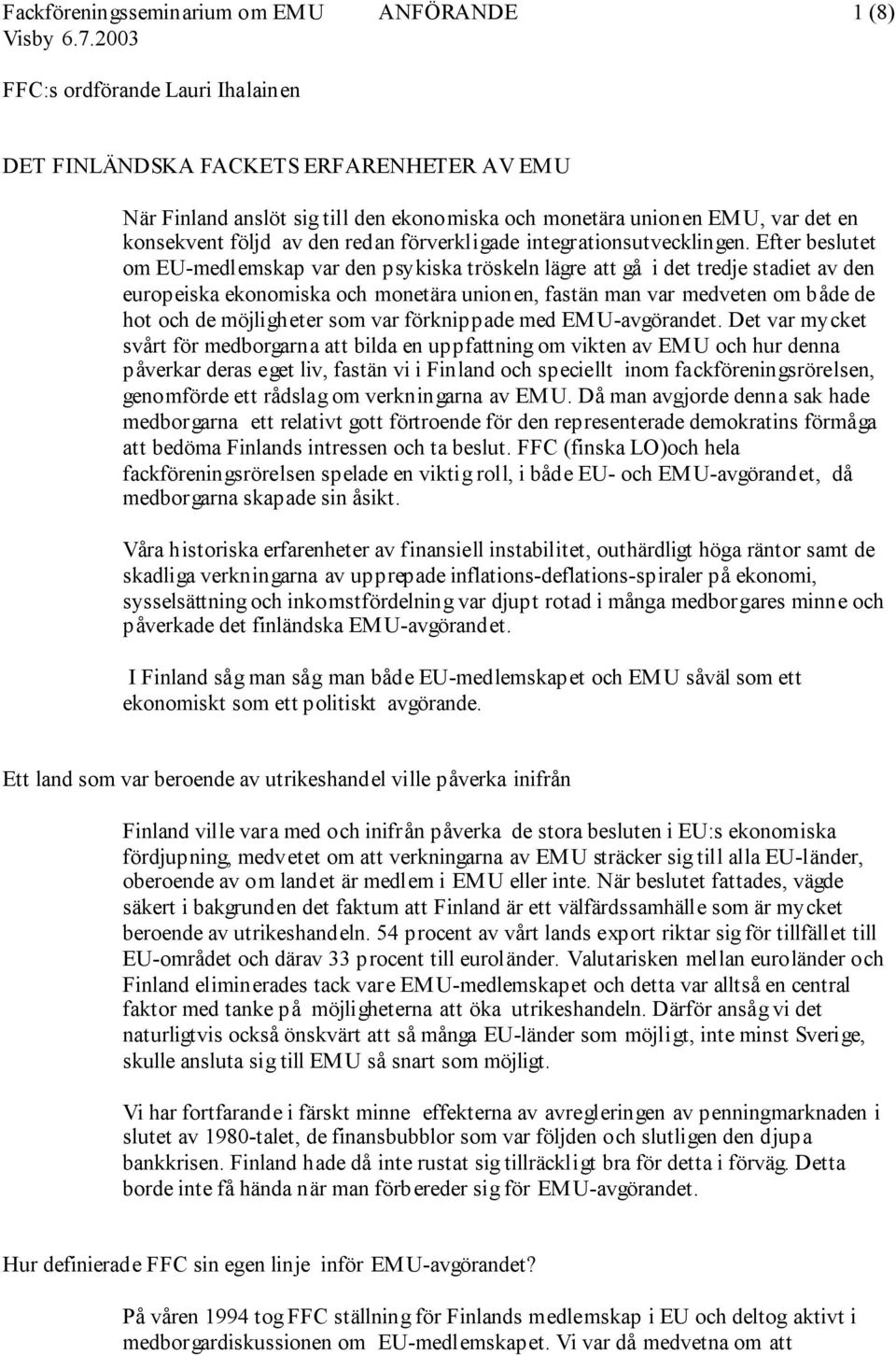 Efter beslutet om EU-medlemskap var den psykiska tröskeln lägre att gå i det tredje stadiet av den europeiska ekonomiska och monetära unionen, fastän man var medveten om både de hot och de