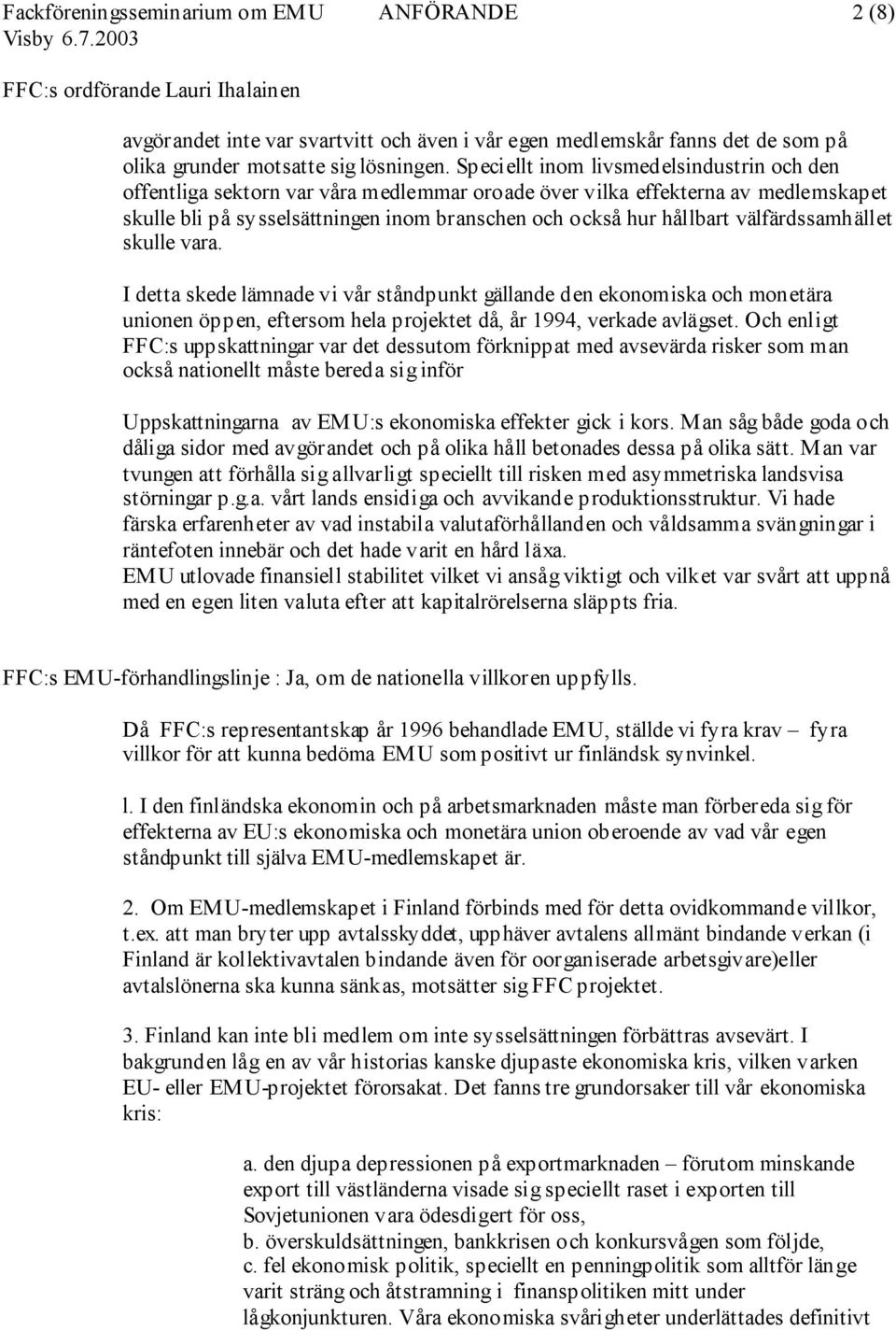 välfärdssamhället skulle vara. I detta skede lämnade vi vår ståndpunkt gällande den ekonomiska och monetära unionen öppen, eftersom hela projektet då, år 1994, verkade avlägset.