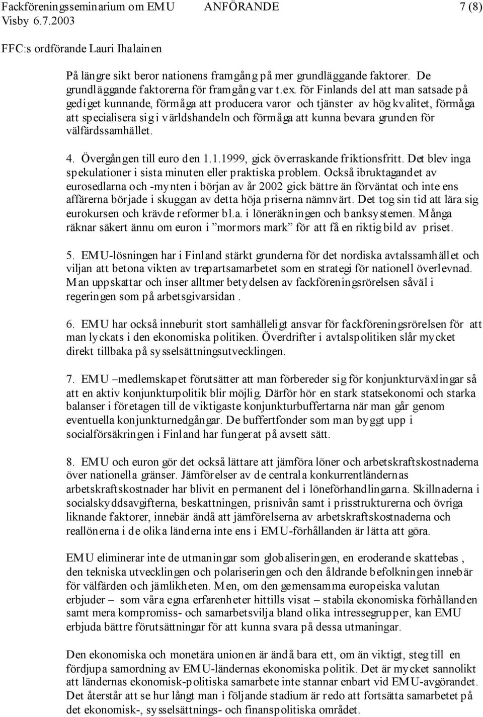 välfärdssamhället. 4. Övergången till euro den 1.1.1999, gick överraskande friktionsfritt. Det blev inga spekulationer i sista minuten eller praktiska problem.