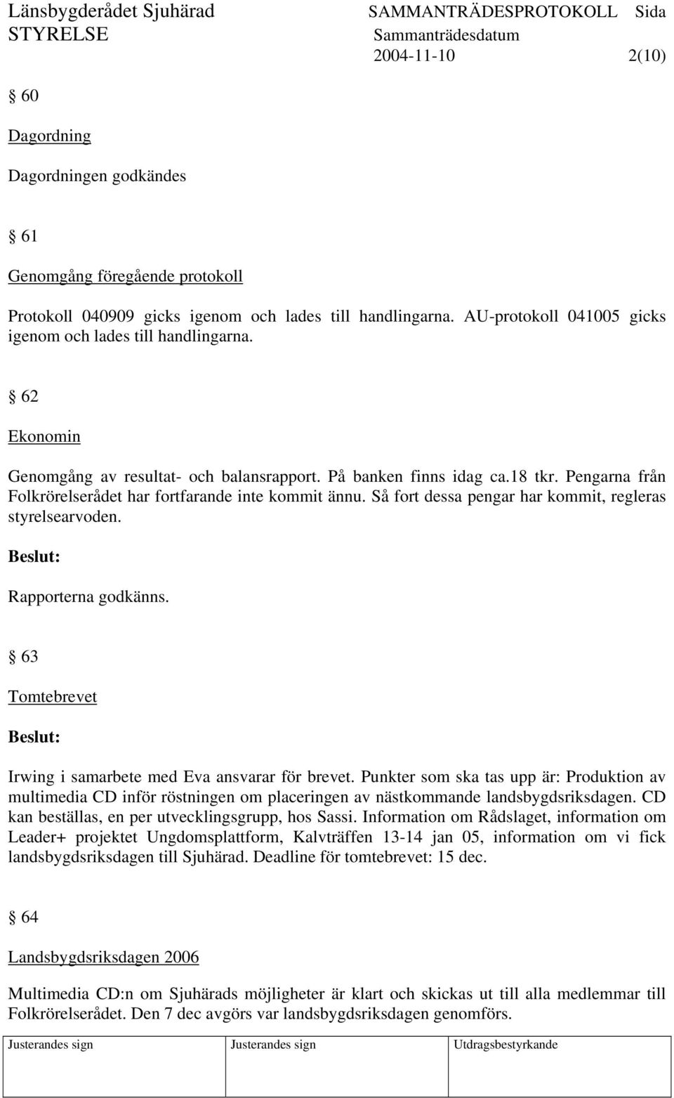 Pengarna från Folkrörelserådet har fortfarande inte kommit ännu. Så fort dessa pengar har kommit, regleras styrelsearvoden. Rapporterna godkänns.