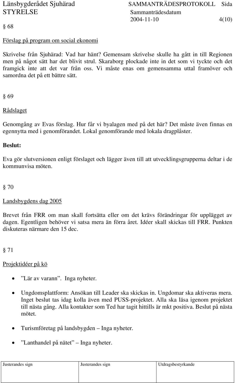 69 Rådslaget Genomgång av Evas förslag. Hur får vi byalagen med på det här? Det måste även finnas en egennytta med i genomförandet. Lokal genomförande med lokala dragplåster.