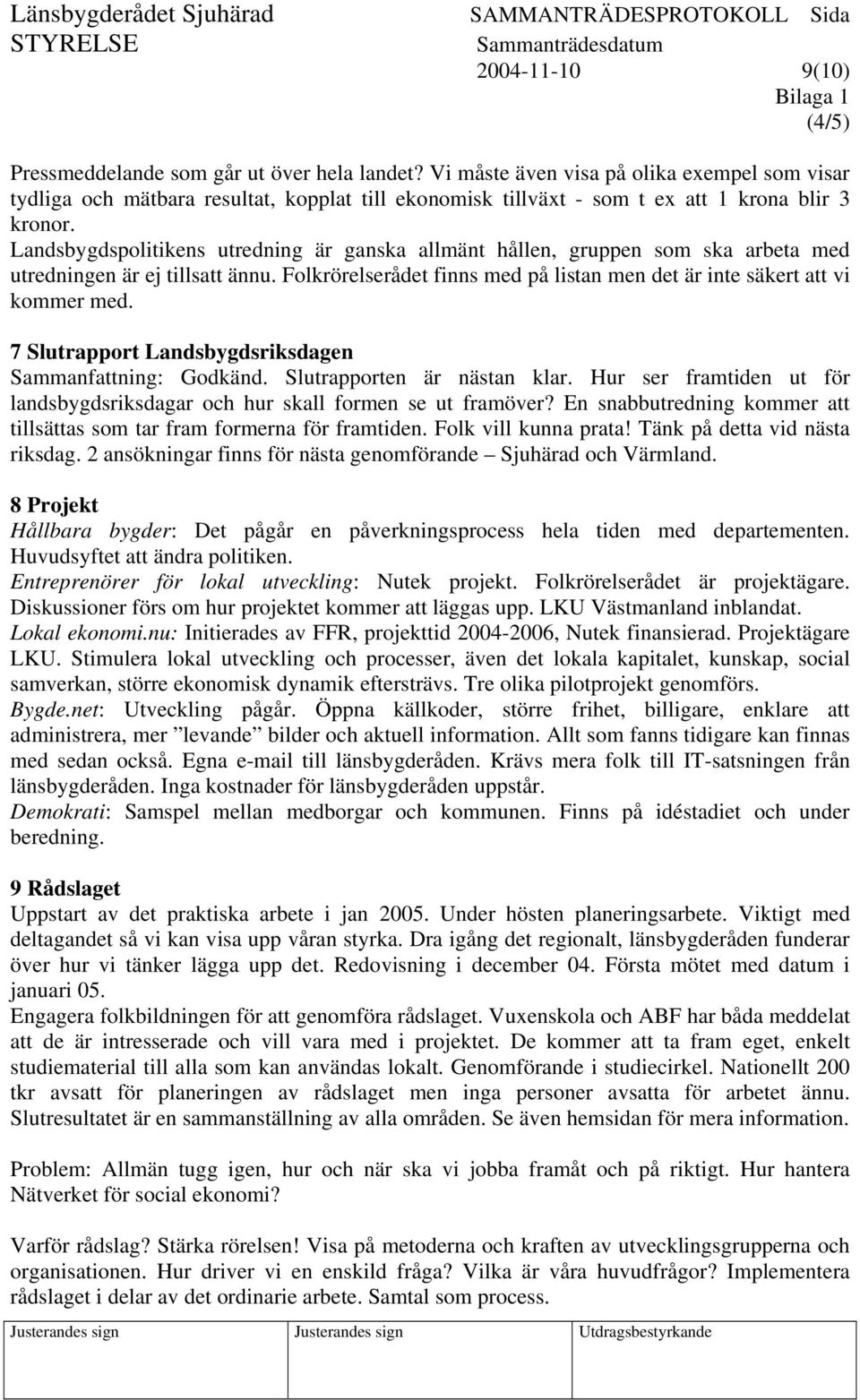 Landsbygdspolitikens utredning är ganska allmänt hållen, gruppen som ska arbeta med utredningen är ej tillsatt ännu. Folkrörelserådet finns med på listan men det är inte säkert att vi kommer med.