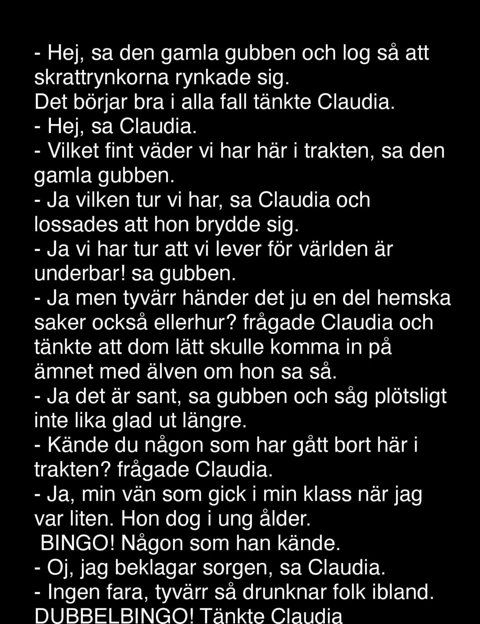 frågade Claudia och tänkte att dom lätt skulle komma in på ämnet med älven om hon sa så. - Ja det är sant, sa gubben och såg plötsligt inte lika glad ut längre.