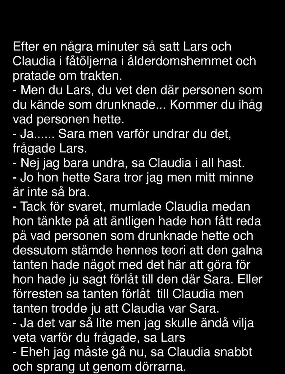 - Tack för svaret, mumlade Claudia medan hon tänkte på att äntligen hade hon fått reda på vad personen som drunknade hette och dessutom stämde hennes teori att den galna tanten hade något med det här