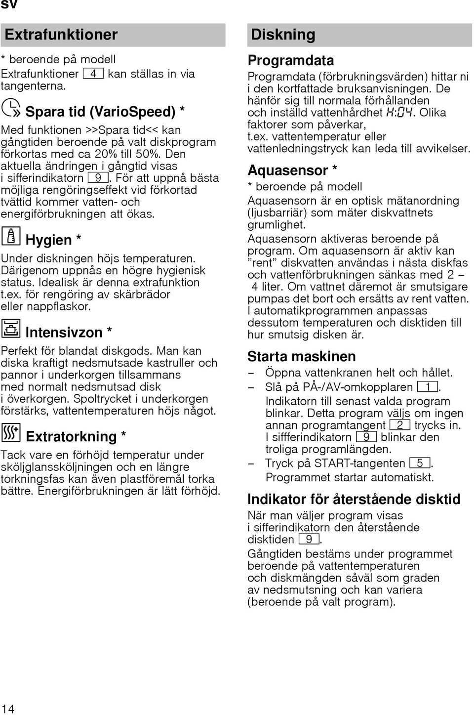 För att uppnå bästa möjliga rengöringseffekt vid förkortad tvättid kommer vatten- och energiförbrukningen att ökas. Hygien * Under diskningen höjs temperaturen.