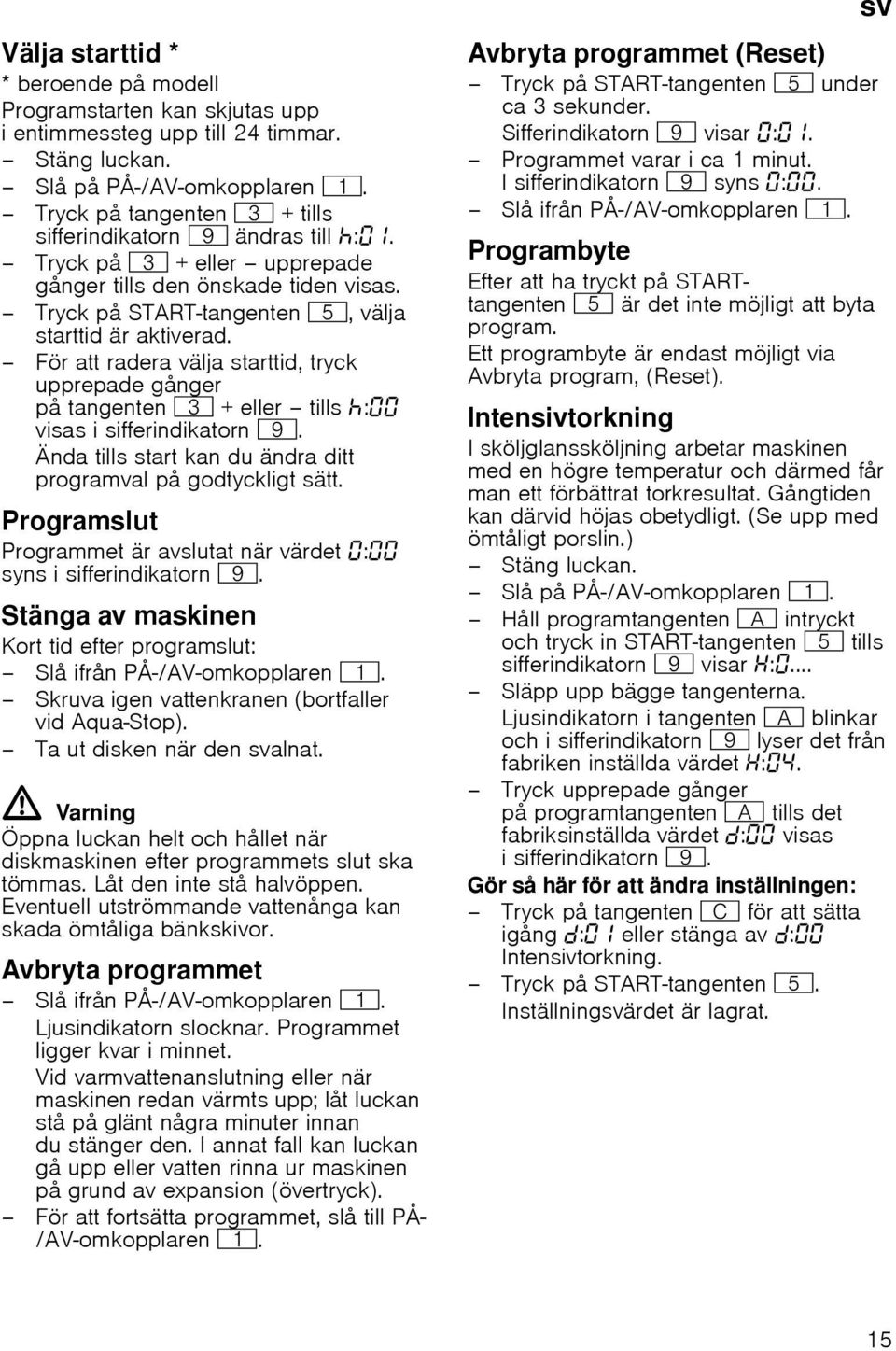 För att radera välja starttid, tryck upprepade gånger på tangenten 8 +eller tillsœ: visas i sifferindikatorn h. Ända tills start kan du ändra ditt programval på godtyckligt sätt.