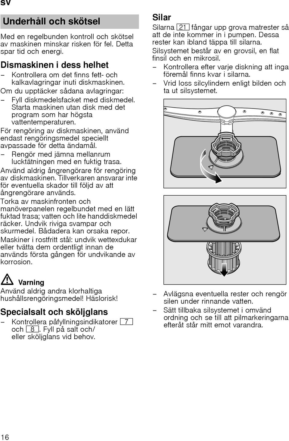 Starta maskinen utan disk med det program som har högsta vattentemperaturen. För rengöring av diskmaskinen, använd endast rengöringsmedel speciellt avpassade för detta ändamål.