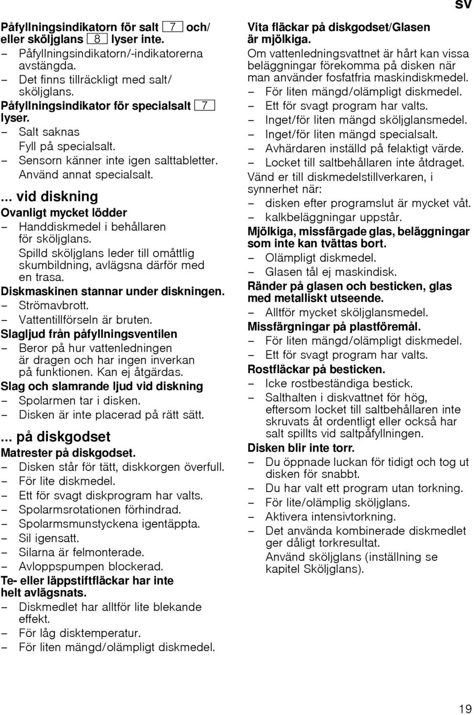 ... vid diskning Ovanligt mycket lödder Handdiskmedel i behållaren för sköljglans. Spilld sköljglans leder till omåttlig skumbildning, avlägsna därför med en trasa.