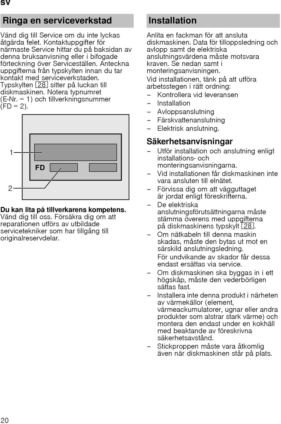 Anteckna uppgifterna från typskylten innan du tar kontakt med serviceverkstaden. Typskylten 1b sitter på luckan till diskmaskinen. Notera typnumret (E Nr. = 1) och tillverkningsnummer (FD = 2).