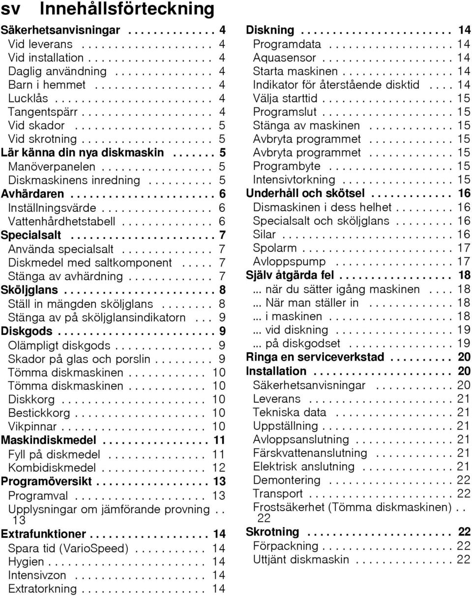 ................ 5 Diskmaskinens inredning.......... 5 Avhärdaren....................... 6 Inställningsvärde................. 6 Vattenhårdhetstabell.............. 6 Specialsalt....................... 7 Använda specialsalt.