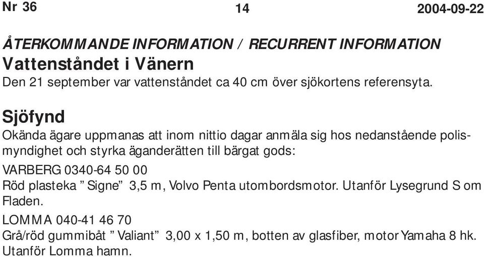 Sjöfynd Okända ägare uppmanas att inom nittio dagar anmäla sig hos nedanstående polismyndighet och styrka äganderätten till