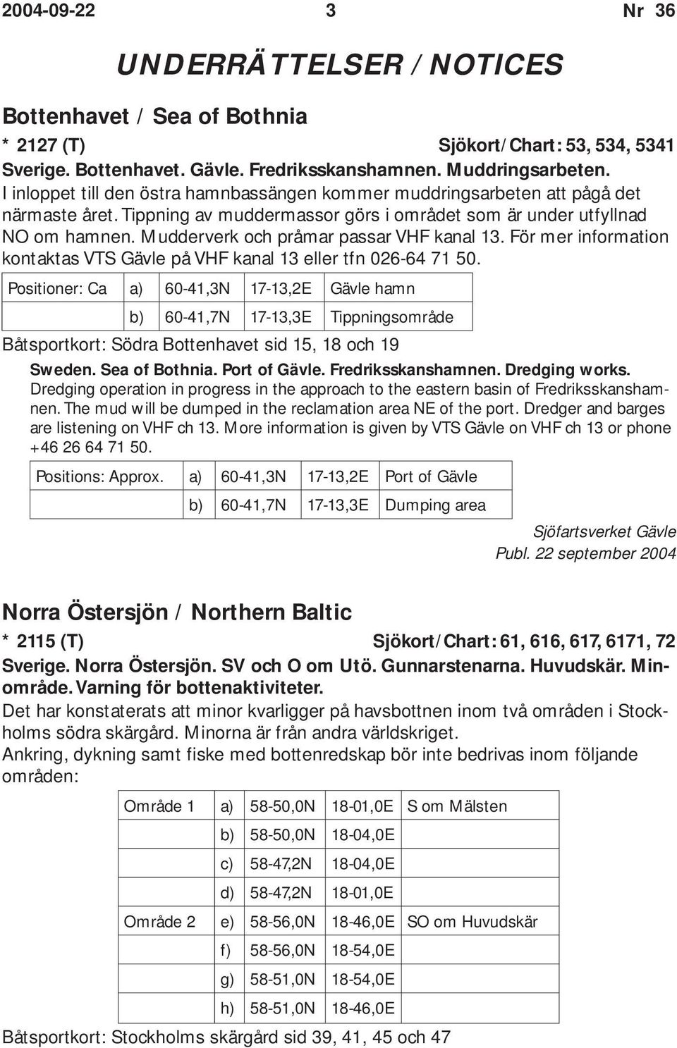 Mudderverk och pråmar passar VHF kanal 13. För mer information kontaktas VTS Gävle på VHF kanal 13 eller tfn 026-64 71 50.