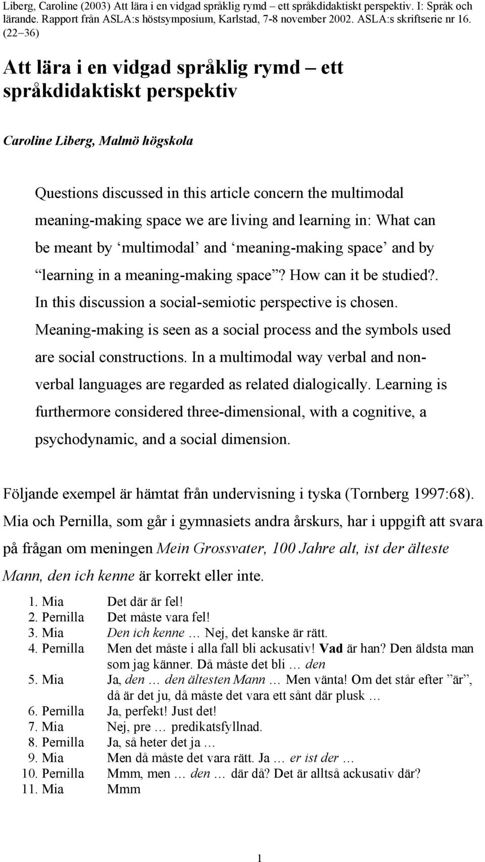 Meaning-making is seen as a social process and the symbols used are social constructions. In a multimodal way verbal and nonverbal languages are regarded as related dialogically.