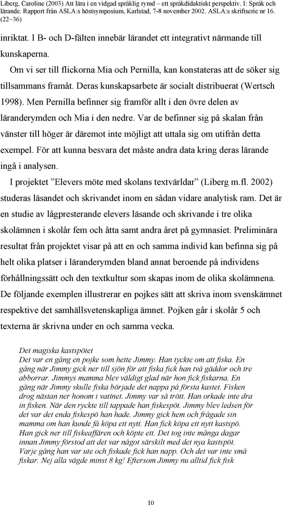 Var de befinner sig på skalan från vänster till höger är däremot inte möjligt att uttala sig om utifrån detta exempel. För att kunna besvara det måste andra data kring deras lärande ingå i analysen.