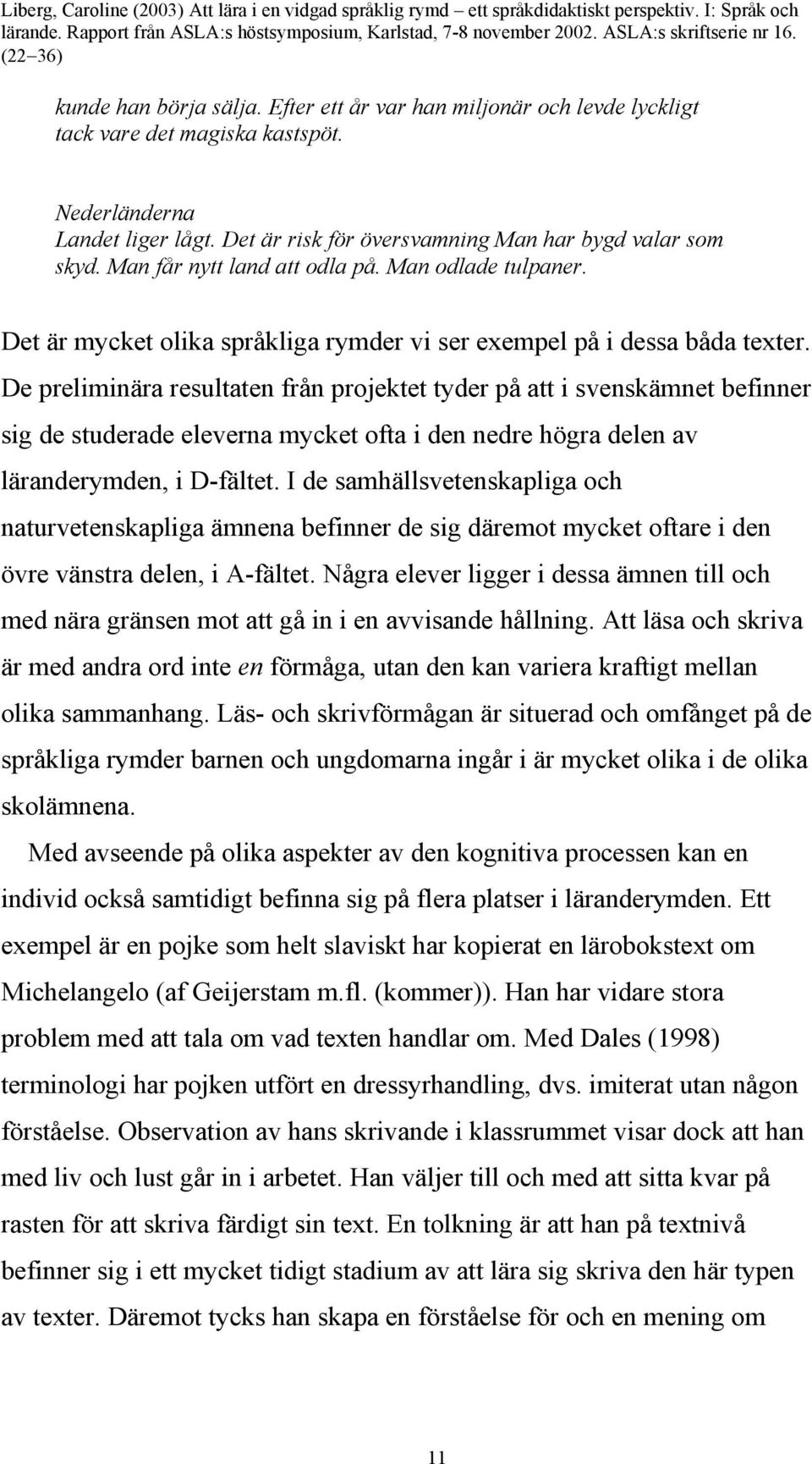 De preliminära resultaten från projektet tyder på att i svenskämnet befinner sig de studerade eleverna mycket ofta i den nedre högra delen av läranderymden, i D-fältet.