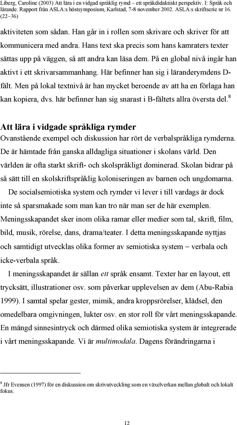 här befinner han sig snarast i B-fältets allra översta del. 8 Att lära i vidgade språkliga rymder Ovanstående exempel och diskussion har rört de verbalspråkliga rymderna.