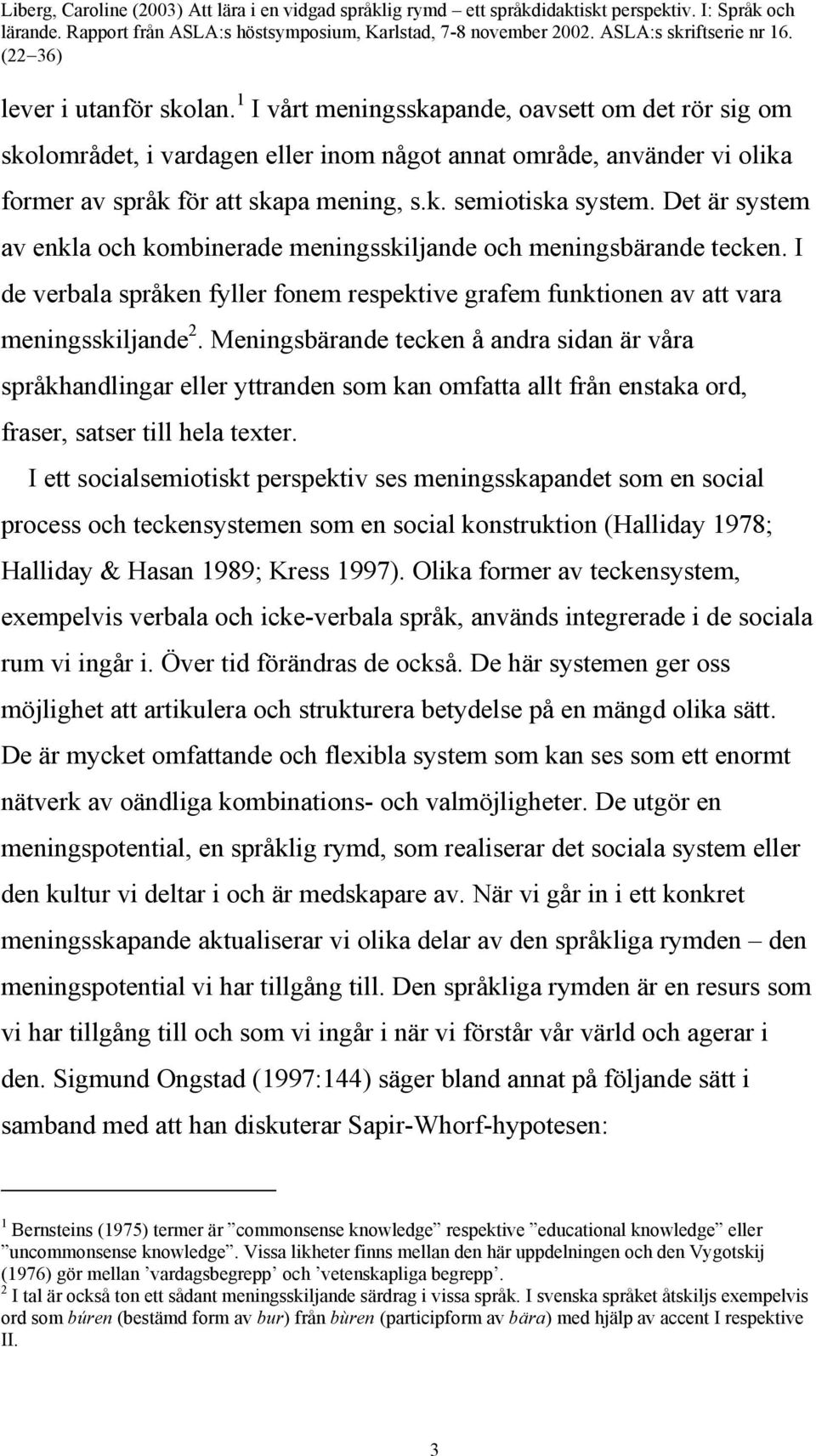 Meningsbärande tecken å andra sidan är våra språkhandlingar eller yttranden som kan omfatta allt från enstaka ord, fraser, satser till hela texter.