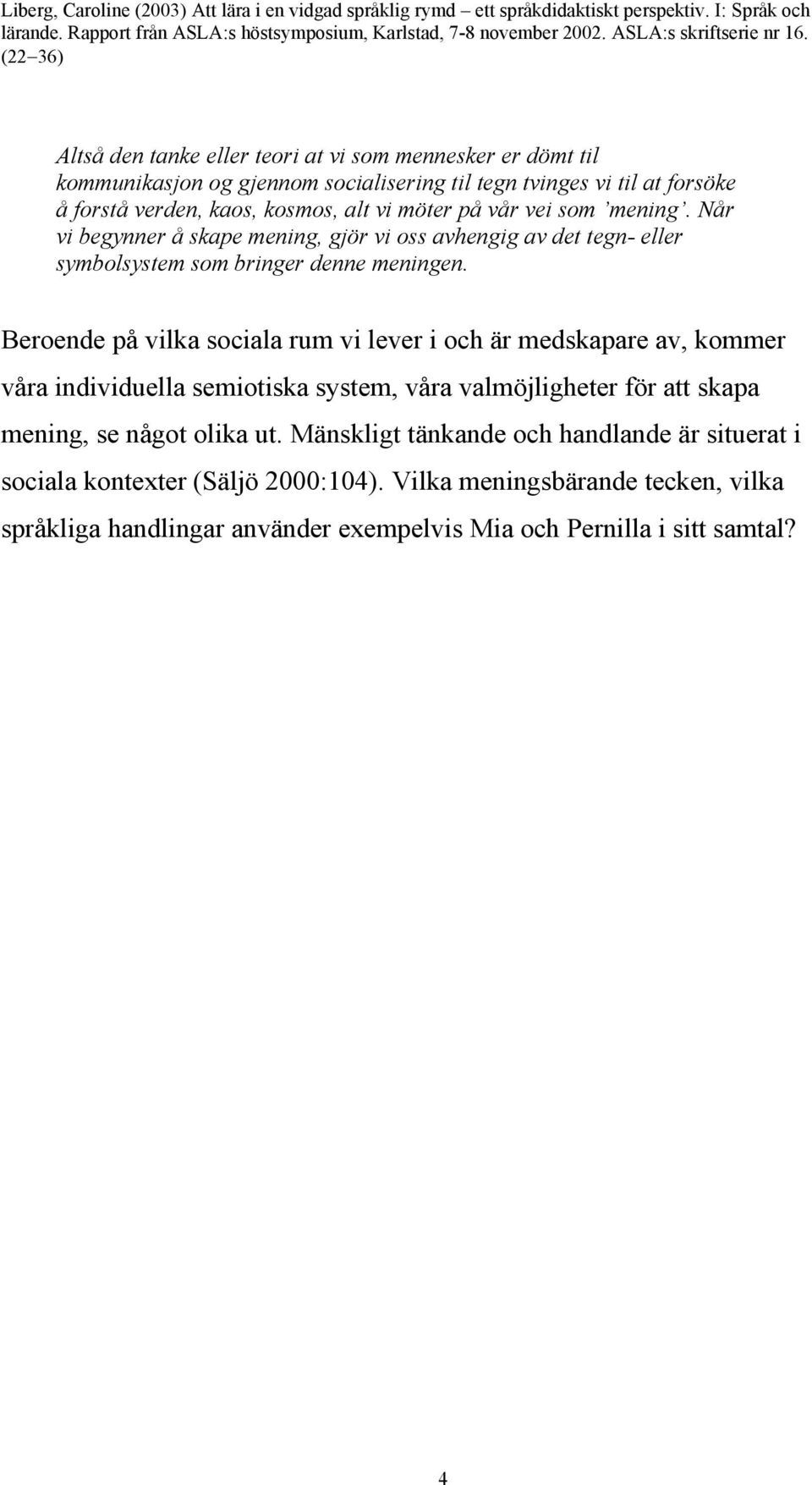 Beroende på vilka sociala rum vi lever i och är medskapare av, kommer våra individuella semiotiska system, våra valmöjligheter för att skapa mening, se något olika ut.