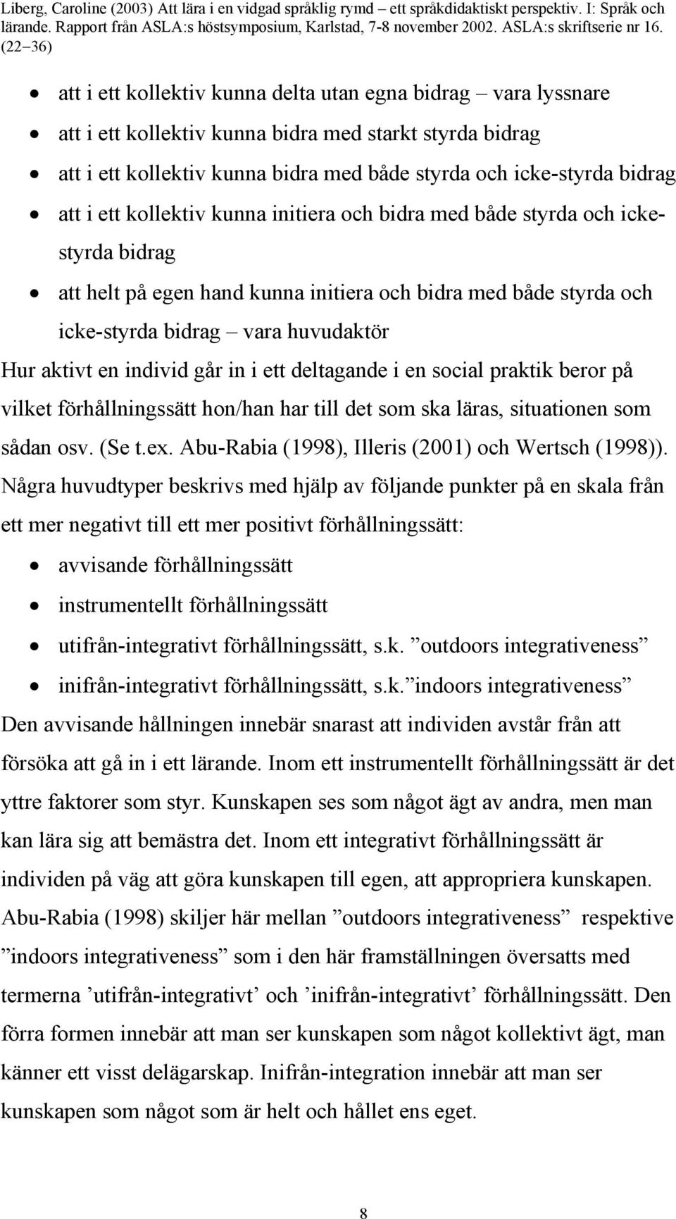 individ går in i ett deltagande i en social praktik beror på vilket förhållningssätt hon/han har till det som ska läras, situationen som sådan osv. (Se t.ex.