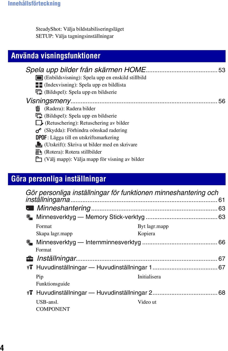 .. 56 (Radera): Radera bilder (Bildspel): Spela upp en bildserie (Retuschering): Retuschering av bilder (Skydda): Förhindra oönskad radering : Lägga till en utskriftsmarkering (Utskrift): Skriva ut