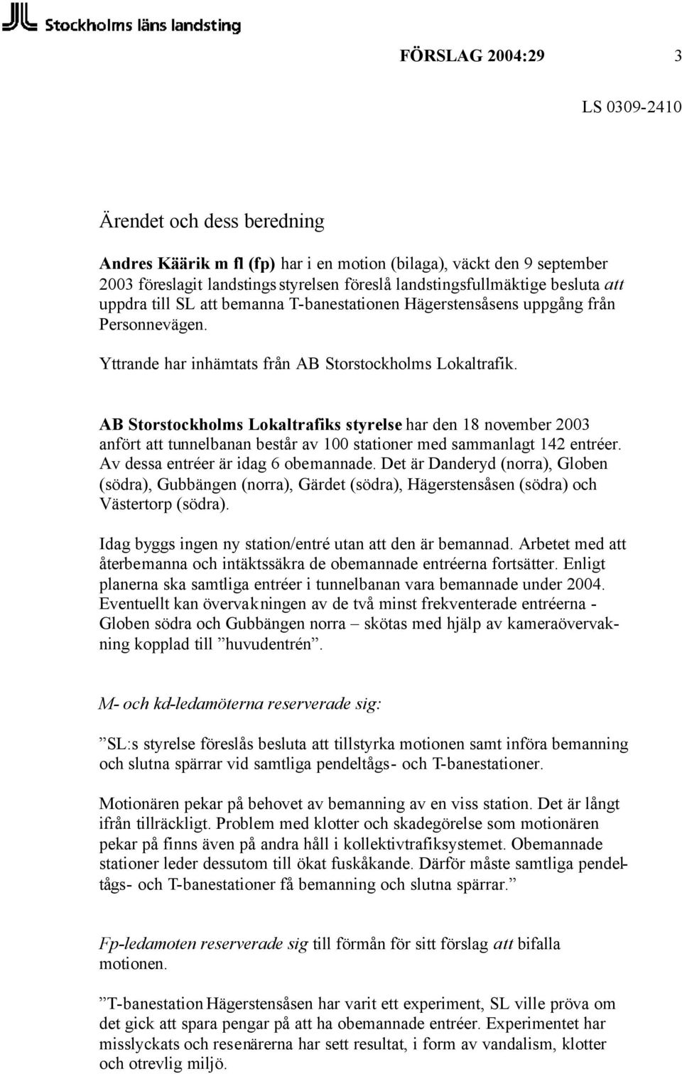 AB Storstockholms Lokaltrafiks styrelse har den 18 november 2003 anfört att tunnelbanan består av 100 stationer med sammanlagt 142 entréer. Av dessa entréer är idag 6 obemannade.