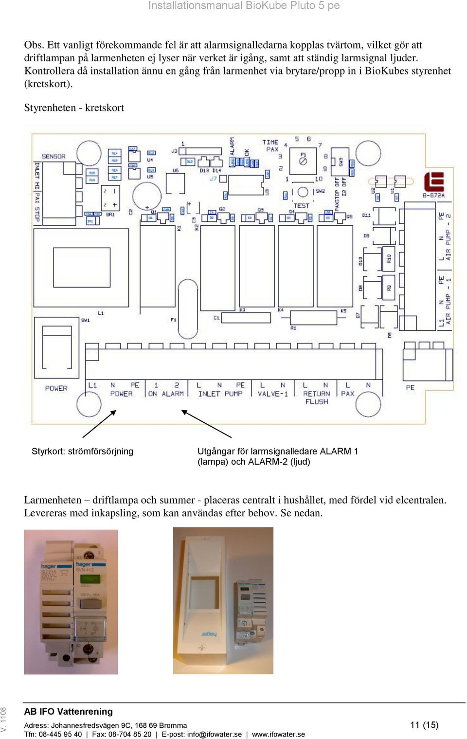 Styrenheten - kretskort Styrkort: strömförsörjning Utgångar för larmsignalledare ALARM 1 (lampa) och ALARM-2 (ljud) Larmenheten driftlampa och summer -