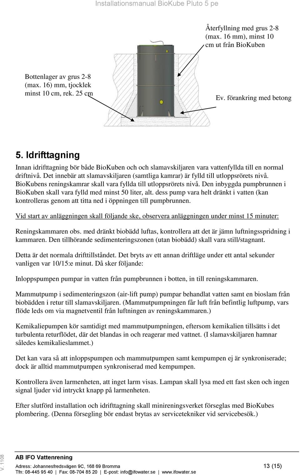 Det innebär att slamavskiljaren (samtliga kamrar) är fylld till utloppsrörets nivå. BioKubens reningskamrar skall vara fyllda till utloppsrörets nivå.