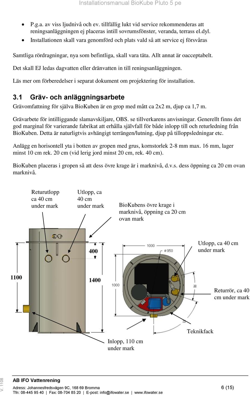 Det skall EJ ledas dagvatten eller dränvatten in till reningsanläggningen. Läs mer om förberedelser i separat dokument om projektering för installation. 3.