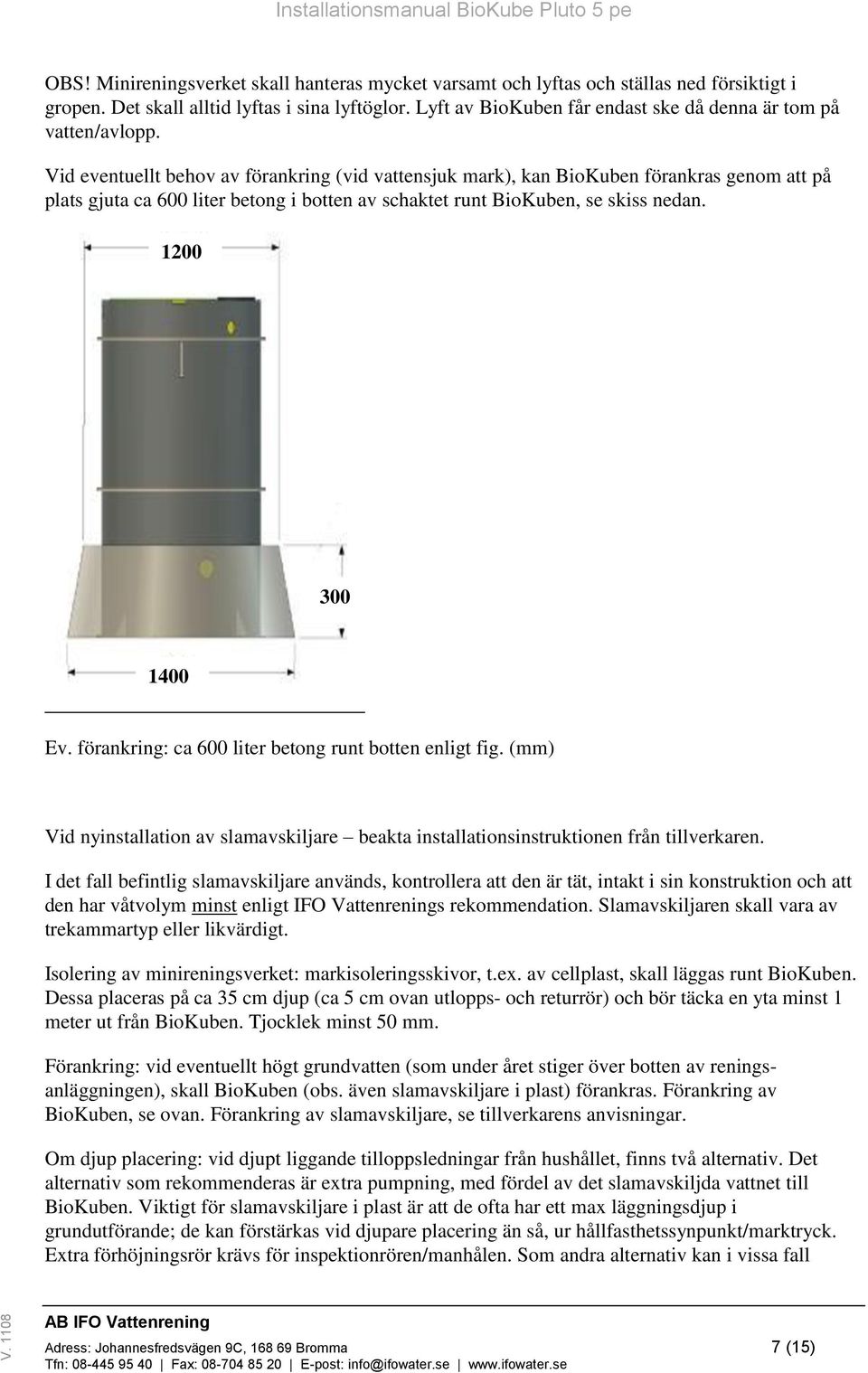 Vid eventuellt behov av förankring (vid vattensjuk mark), kan BioKuben förankras genom att på plats gjuta ca 600 liter betong i botten av schaktet runt BioKuben, se skiss nedan. 1200 300 1400 Ev.