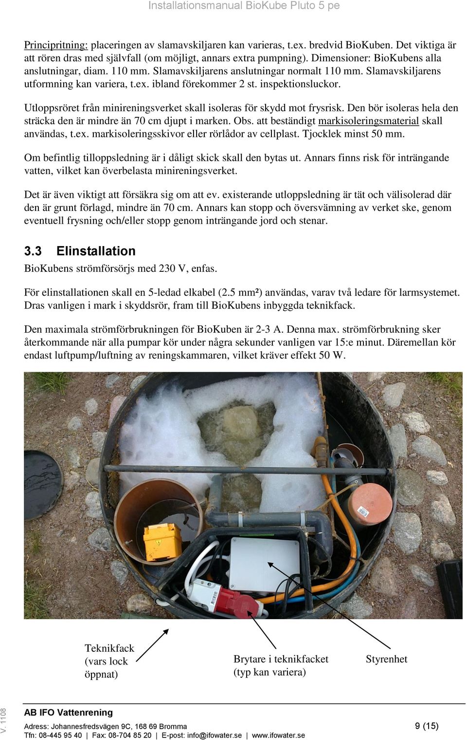 Utloppsröret från minireningsverket skall isoleras för skydd mot frysrisk. Den bör isoleras hela den sträcka den är mindre än 70 cm djupt i marken. Obs.