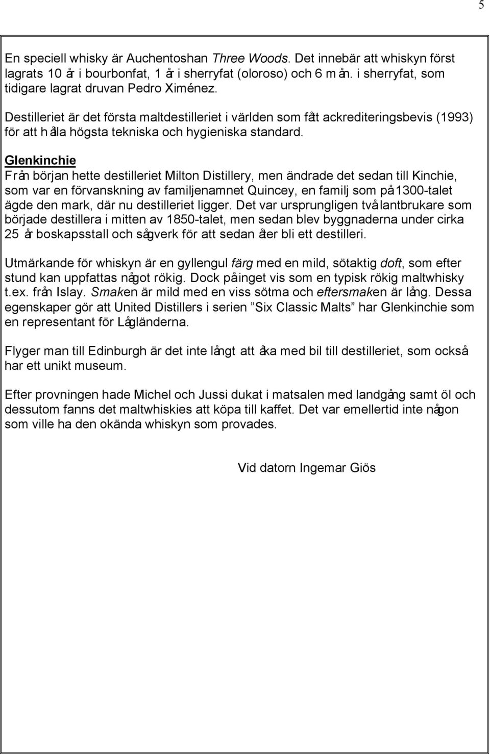 Glenkinchie Från början hette destilleriet Milton Distillery, men ändrade det sedan till Kinchie, som var en förvanskning av familjenamnet Quincey, en familj som på 1300-talet ägde den mark, där nu