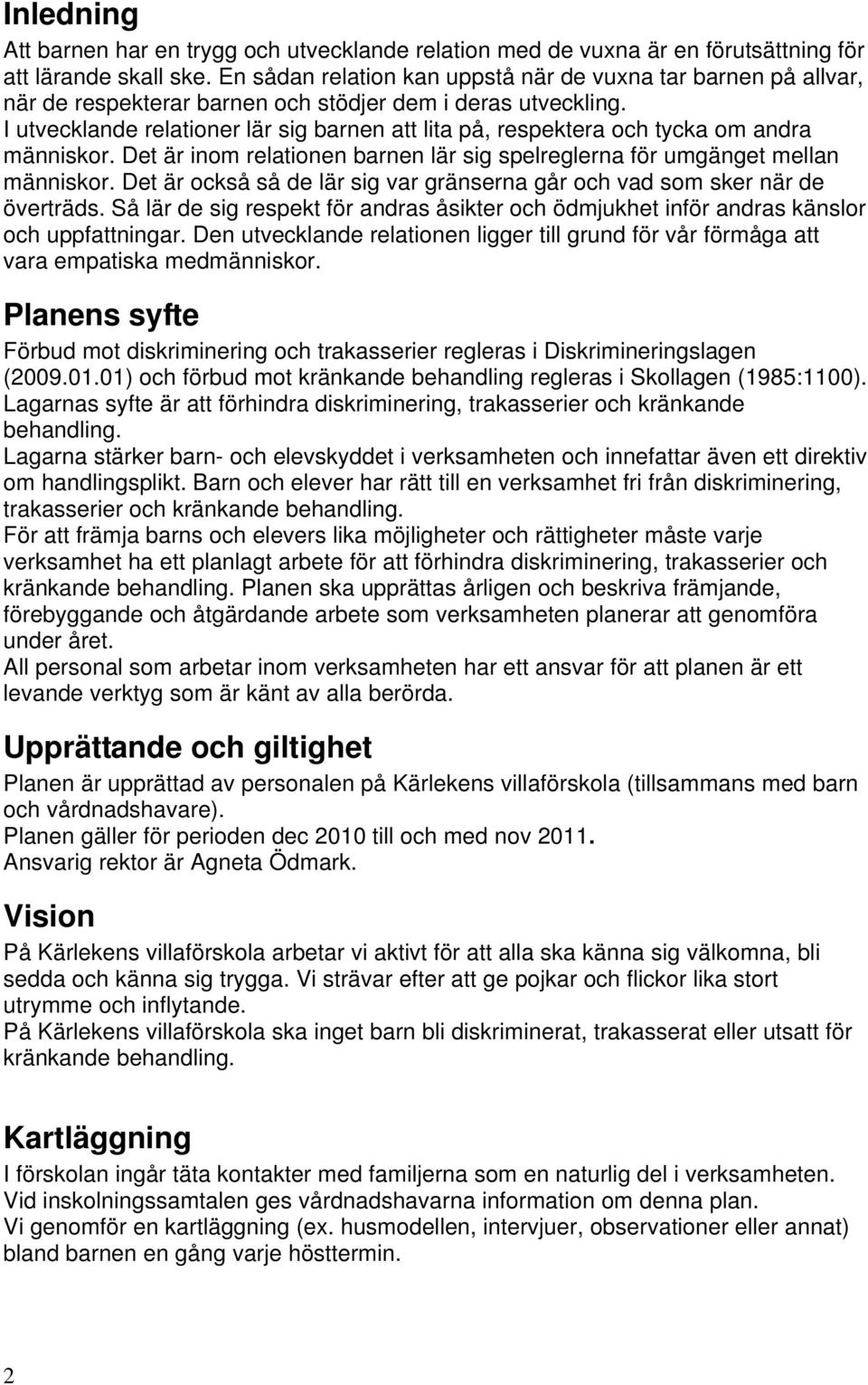 I utvecklande relationer lär sig barnen att lita på, respektera och tycka om andra människor. Det är inom relationen barnen lär sig spelreglerna för umgänget mellan människor.